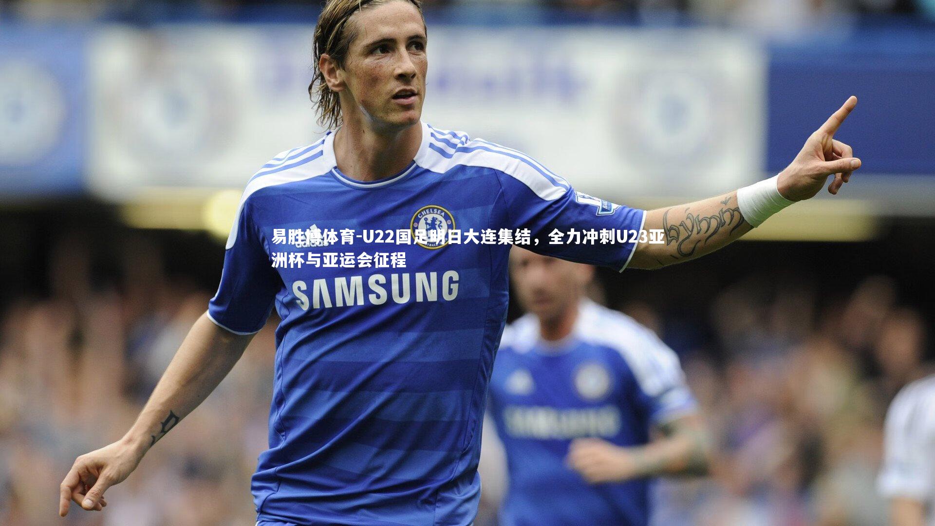 U22国足明日大连集结，全力冲刺U23亚洲杯与亚运会征程