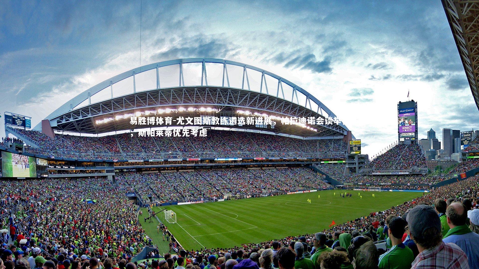 尤文图斯教练遴选新进展，帕拉迪诺会谈举行，斯帕莱蒂优先考虑