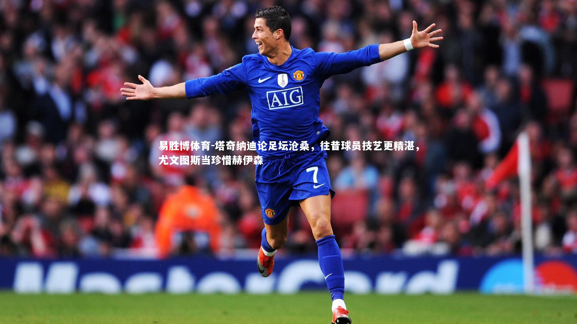 塔奇纳迪论足坛沧桑，往昔球员技艺更精湛，尤文图斯当珍惜赫伊森