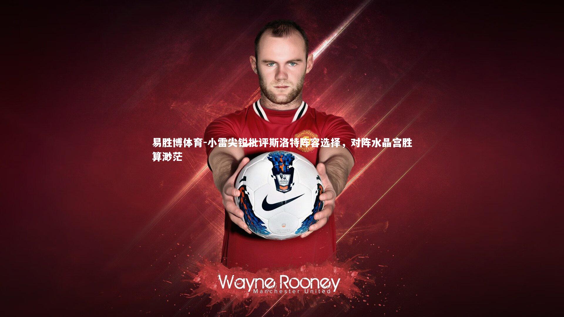 小雷尖锐批评斯洛特阵容选择,对阵水晶宫胜算渺茫