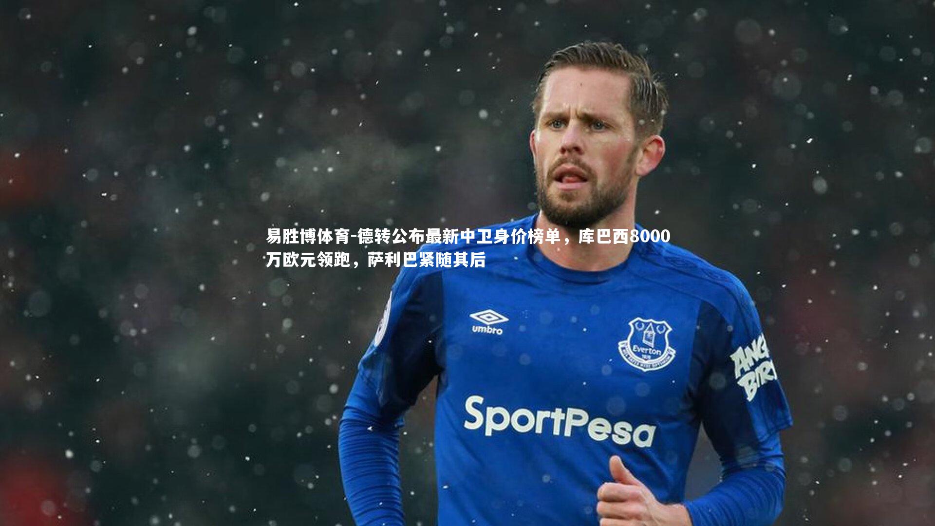 德转公布最新中卫身价榜单,库巴西8000万欧元领跑,萨利巴紧随其后