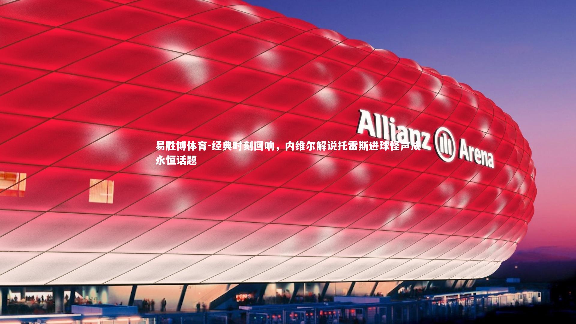 经典时刻回响，内维尔解说托雷斯进球怪声成永恒话题