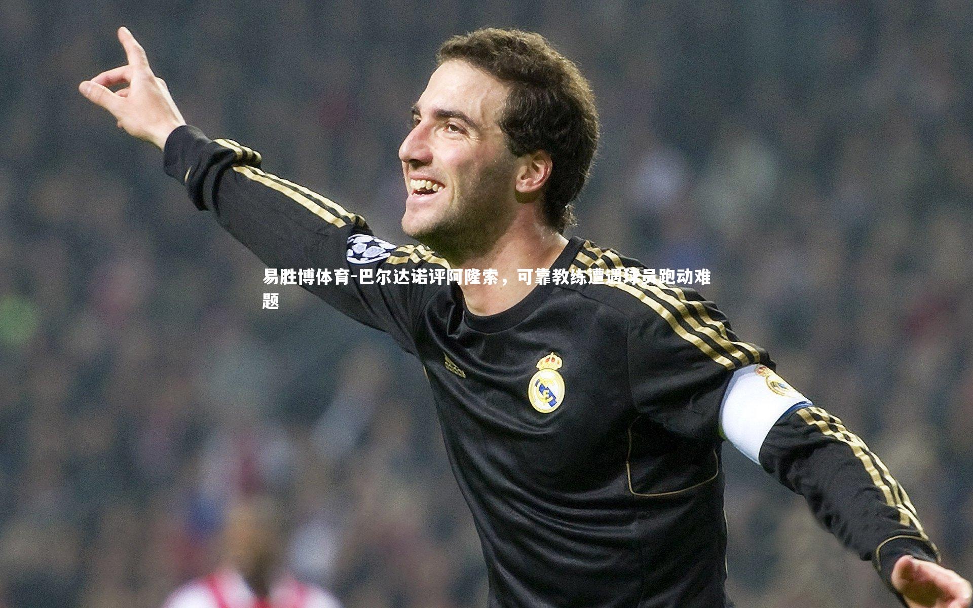 巴尔达诺评阿隆索,可靠教练遭遇球员跑动难题