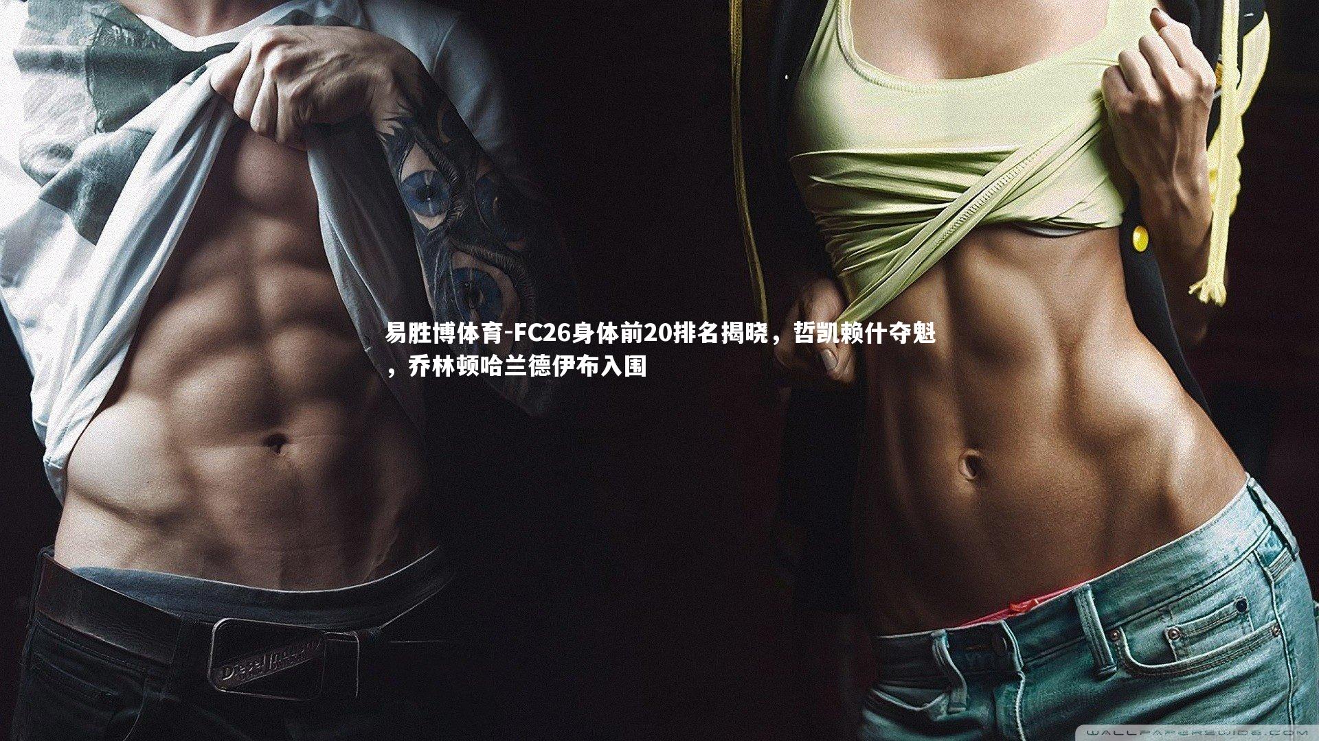 FC26身体前20排名揭晓,哲凯赖什夺魁,乔林顿哈兰德伊布入围